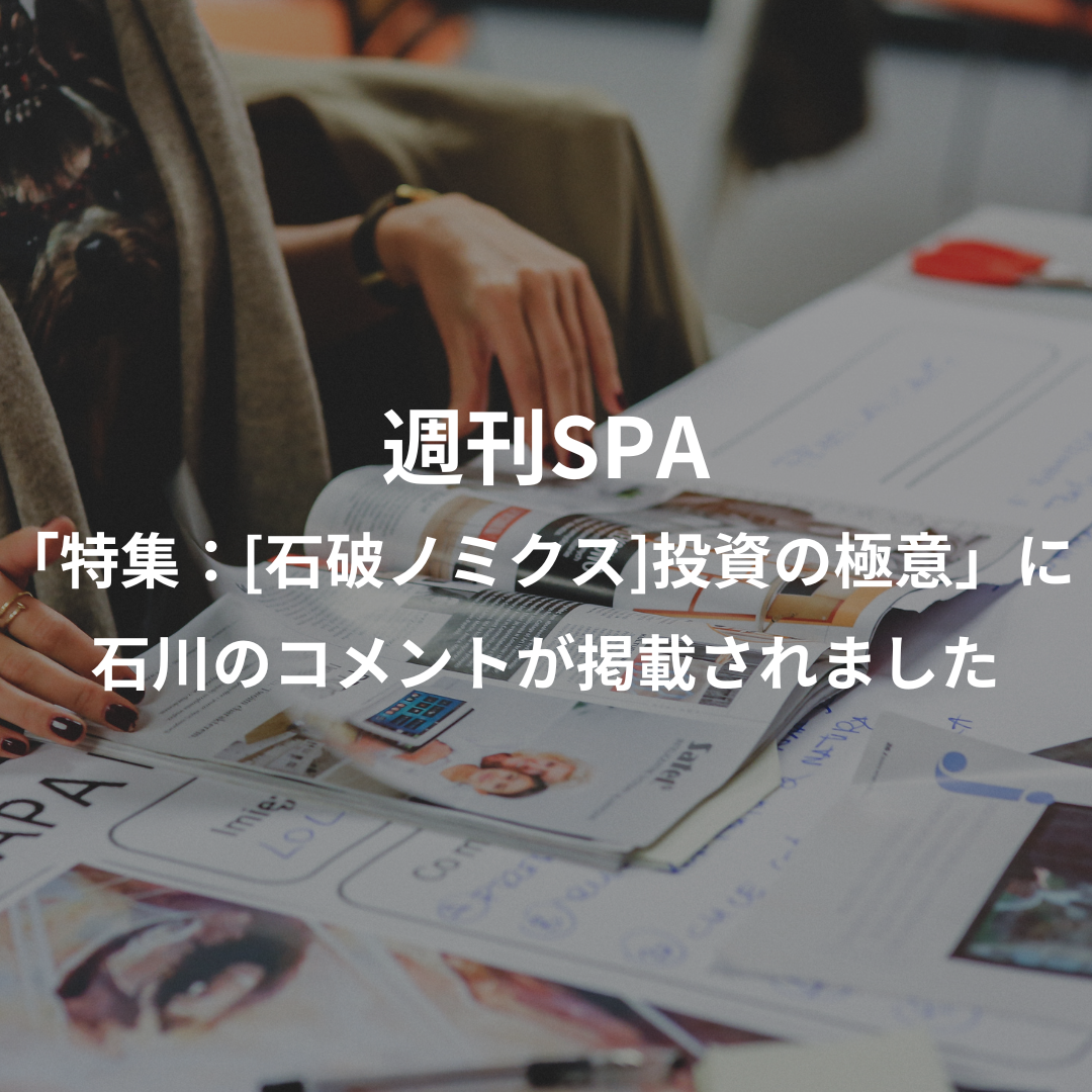 週刊SPA「特集：[石破ノミクス]投資の極意」の記事に石川のコメントが掲載されました