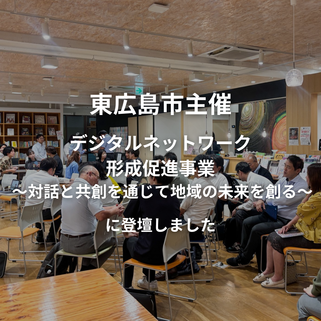 東広島市主催｜令和7年度東広島市デジタルネットワーク形成促進事業 ～対話と共創を通じて地域の未来を創る～に登壇いたしました